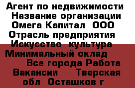 Агент по недвижимости › Название организации ­ Омега-Капитал, ООО › Отрасль предприятия ­ Искусство, культура › Минимальный оклад ­ 45 000 - Все города Работа » Вакансии   . Тверская обл.,Осташков г.